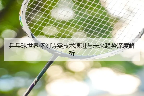 乒乓球世界杯刘诗雯技术演进与未来趋势深度解析